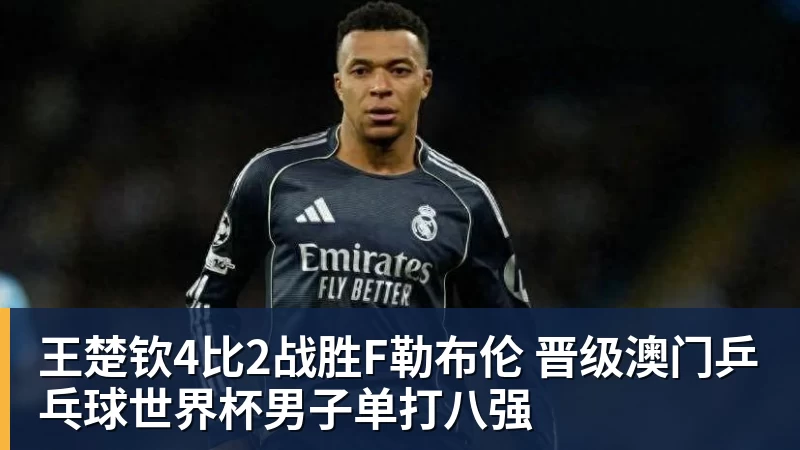 王楚钦4比2战胜F勒布伦 晋级澳门乒乓球世界杯男子单打八强