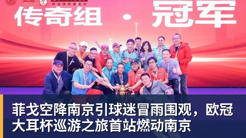 好博体育菲戈空降南京引球迷冒雨围观，欧冠大耳杯巡游之旅首站燃动南京