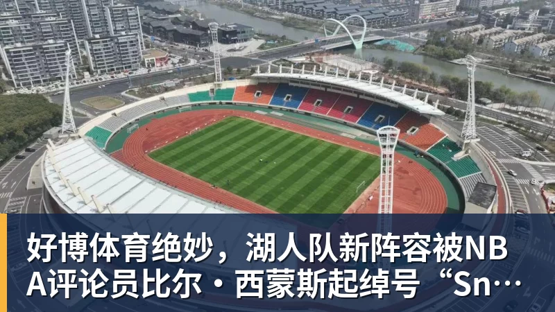 好博体育绝妙，湖人队新阵容被NBA评论员比尔·西蒙斯起绰号“Snowtime”
