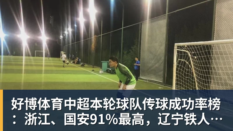 好博体育中超本轮球队传球成功率榜:浙江、国安91%最高,辽宁铁人88%第三