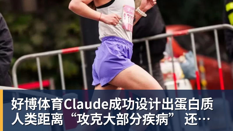 好博体育Claude成功设计出蛋白质 人类距离“攻克大部分疾病” 还有多远？