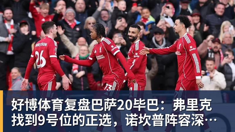 好博体育复盘巴萨20毕巴：弗里克找到9号位的正选，诺坎普阵容深度在提升