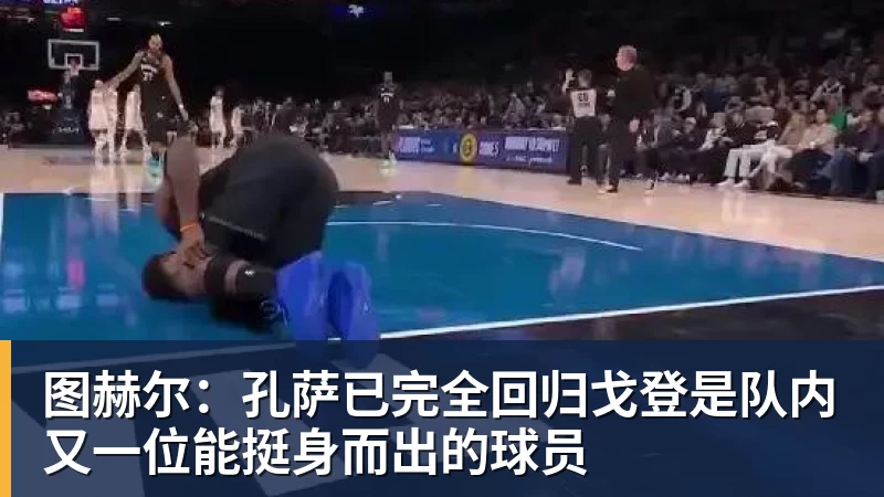图赫尔：孔萨已完全回归戈登是队内又一位能挺身而出的球员