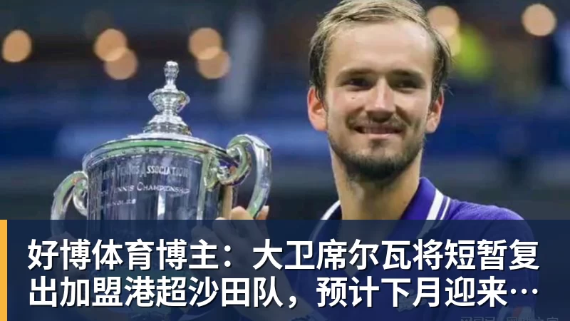 好博体育博主：大卫席尔瓦将短暂复出加盟港超沙田队，预计下月迎来首秀