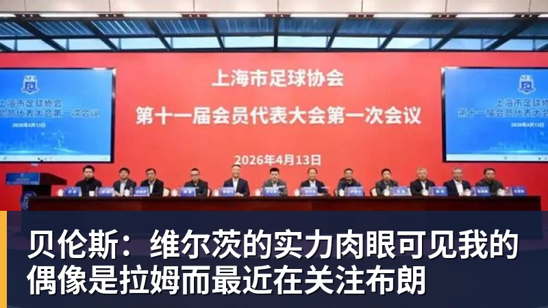 贝伦斯：维尔茨的实力肉眼可见我的偶像是拉姆而最近在关注布朗