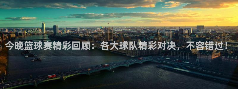 yy易游体育平台能提现吗安全吗：今晚篮球赛精彩回顾：各大球队
