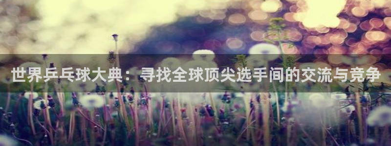  易游体育app下载安装最新版：世界乒乓球大典：寻找全球顶尖选