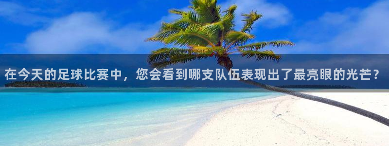  yy易游体育登录：在今天的足球比赛中，您会看到哪支队伍表现出