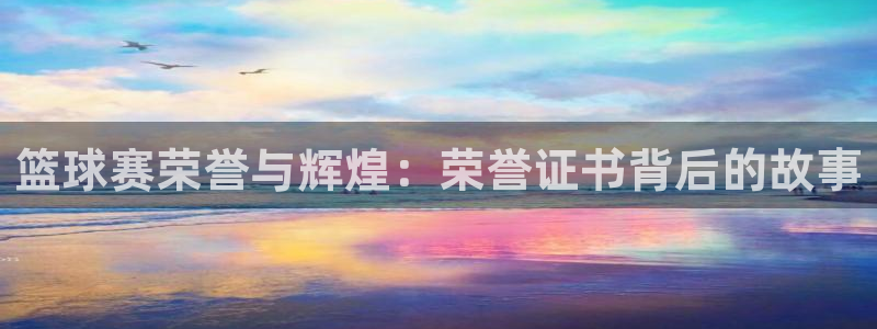 易游体育app官网入口苹果版下载：篮球赛荣誉与辉煌：荣誉证书