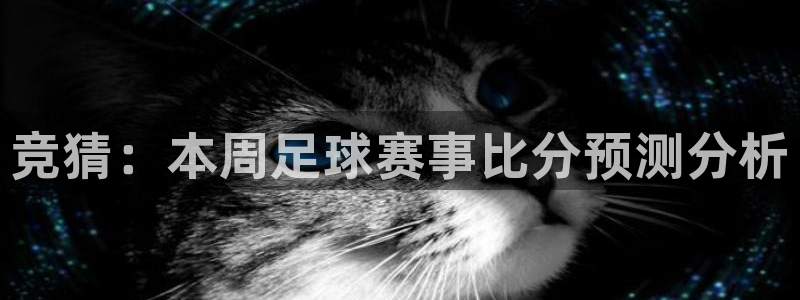 易游体育app官网下载：竞猜：本周足球赛事比分预测分析