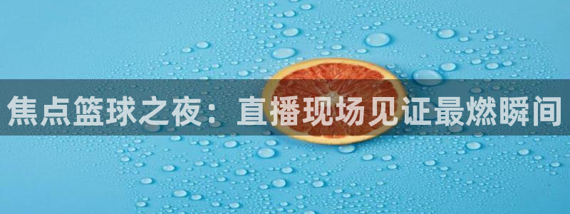 易游体育菲戈加内特怎么样：焦点篮球之夜：直播现场见证最燃瞬间