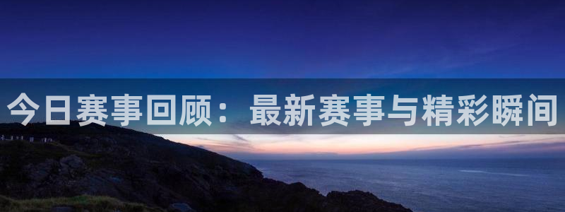  易游戏交易官网：今日赛事回顾：最新赛事与精彩瞬间
