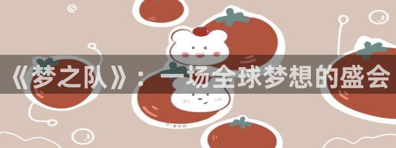  易游平台正规吗安全吗：《梦之队》：一场全球梦想的盛会