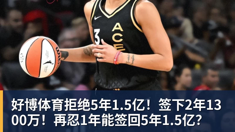好博体育拒绝5年1.5亿！签下2年1300万！再忍1年能签回5年1.5亿？