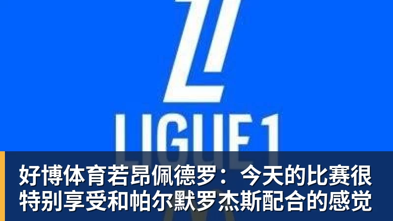 好博体育若昂佩德罗:今天的比赛很特别享受和帕尔默罗杰斯配合的感觉