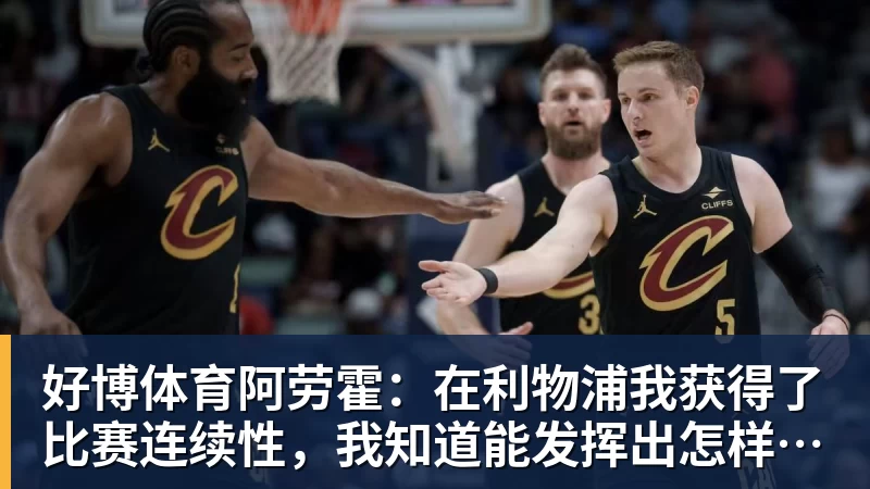 好博体育阿劳霍:在利物浦我获得了比赛连续性,我知道能发挥出怎样的水平