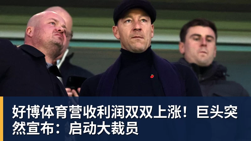 好博体育营收利润双双上涨！巨头突然宣布：启动大裁员